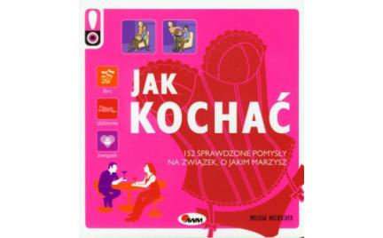 Jak kochać. 152 sprawdzone pomysły na związek o jakim marzysz